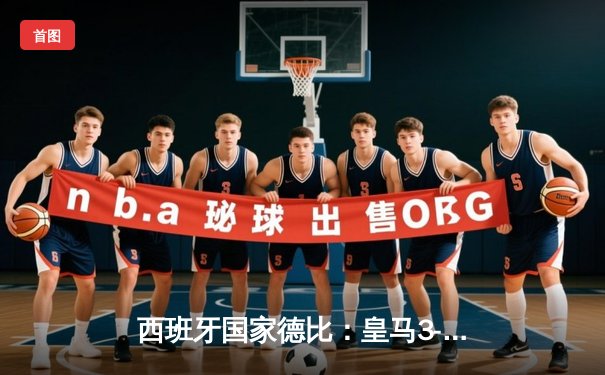 西班牙国家德比：皇马3-2险胜巴萨，贝林厄姆补时绝杀定乾坤