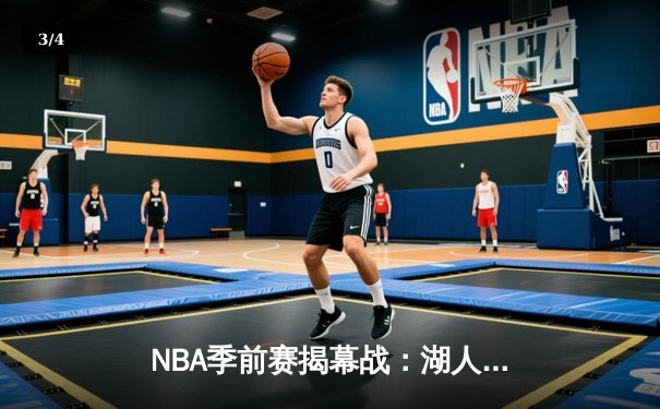 NBA季前赛揭幕战：湖人逆转勇士，詹姆斯准三双引领新赛季曙光 - 3