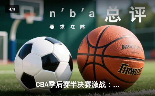 CBA季后赛半决赛激战：辽宁本钢加时险胜广东东莞大益，总比分2-1领先 - 4