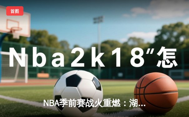 NBA季前赛战火重燃：湖人新三巨头首秀合砍72分力克勇士
