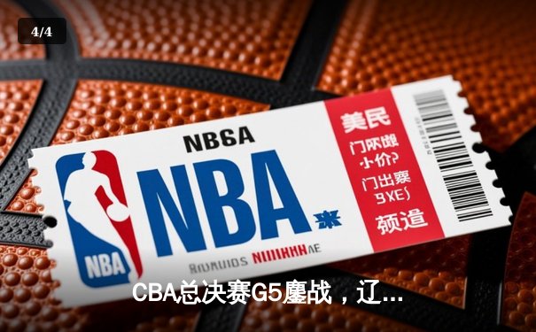 CBA总决赛G5鏖战，辽宁男篮加时险胜广东夺赛点 - 4