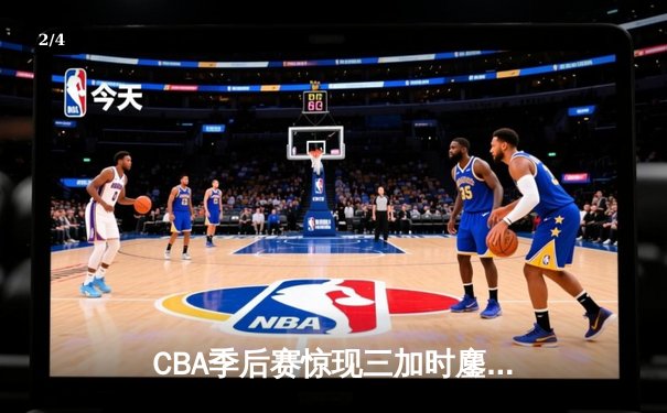 CBA季后赛惊现三加时鏖战 广东宏远147:143险胜浙江广厦 - 2
