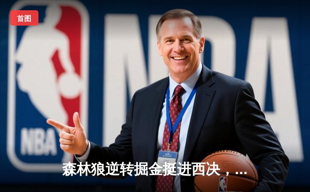 森林狼逆转掘金挺进西决，爱德华兹43分创生涯新高